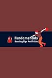 Fundamentals Bowling Tips And Tricks: Beginner Bowling Guide | Bowling Rules, Techniques, Tips, Strategies, Grip, Terminology, And More For Beginner ... Skills in a Short Time | Player and Coach