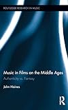 Music in Films on the Middle Ages: Authenticity vs. Fantasy (Routledge Research in Music, Band 7)