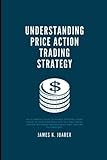 Understanding price action trading strategy: An ultimate guide to forex trading using price action strategy for day and swing trader with risk management and trading psychology