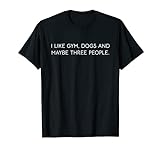 I like Gym, Dogs and maybe three people. Sport Hunde 3 Leute T-Shirt
