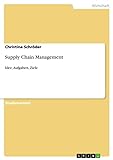 Supply Chain Management: Idee, Aufgaben, Ziele