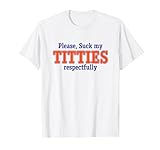 Bitte lutsch respektvoll an meinen Titten T-Shirt