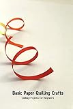 Basic Paper Quilling Crafts: Quilling Projects for Beginners (English Edition)