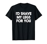 Ich würde meine Beine für dich rasieren T-Shirt