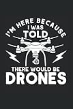 I'm Here Because I Was Told There Would Be Drones: Drohne & Pilot Notizbuch 6'x9' Quadrocopter Drohnen Pilot Geschenk