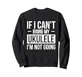 If I Cant Bring My Ukulele I Am Not Going Sweatshirt