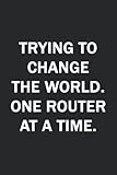 Trying to Change The World. One Router at a Time.: Network Administrator Gifts: Funny Sarcastic Gag Present For Birthday, Appreciation & Graduation | Lined Notebook Journal