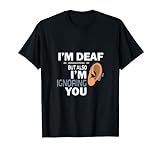 I'm Deaf But Also I'm Ignoring You ASL Funny Deaf Person T-Shirt