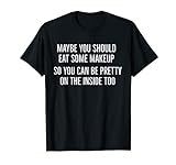 Maybe you should eat some makeup so you can be pretty zitat T-Shirt