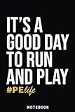 It Is A Good Day To Run And Play PE Life Physical Education Notebook: Inspirational Journal or Notebook for Teacher Gift: Great for Teacher ... End Gift /110 Page Portable 6x9'