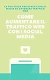 Come aumentare il traffico web con i social media: La tua guida per usare i social media ed ottenere traffico web (Italian Edition)