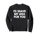 Ich würde meine Beine für dich rasieren Sweatshirt