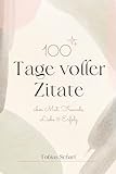 100 Tage voller Zitate: Lebensweisheiten über Mut, Freunde, Erfolg und Lieb