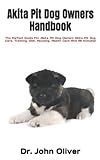 Akita Pit Dog Owners Handbook: The Perfect Guide For Akita Pit Dog Owners Akita Pit Dog Care, Training, Diet, Housing, Health Care And All Included
