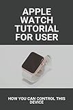 Apple Watch Tutorial For User: How You Can Control This Device: Apple Watch Series 6 Release Date