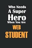Who Needs A Super Hero When You Are Web Student.: Cool Gift Notebook for A Web designer programmers: Boss, Coworkers, Colleagues, ... Composition White Blank Lined, Matte Finish.