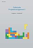 Fallstudie Projektmanagement I: Aufgaben / Arbeitsheft