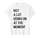 Not a Lot Going On at The Moment Funny Lazy Bored Sarkastic T-Shirt
