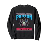 Think like a proton - be positive Physik Chemie Nerd Geek Sweatshirt