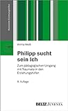 Philipp sucht sein Ich: Zum pädagogischen Umgang mit Traumata in den Erziehungshilfen (Basistexte Erziehungshilfen)