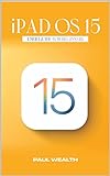 iPad OS 15 - USER GUIDE FOR BEGINNERS : A Comprehensive & simple step-to-step guide to mastering your new iPadOS 15 for beginners (English Edition)