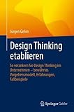 Design Thinking etablieren: So verankern Sie Design Thinking im Unternehmen – bewährtes Vorgehensmodell, Erfahrungen, Fallbeispiele