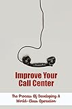 Improve Your Call Center: The Process Of Developing A World-Class Operation (English Edition)