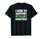 Lustige Pflanzenmutter I Work To Support My Plant Addiction T-Shirt