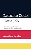Learn to Code. Get a Job: The Ultimate Guide to Learning and Getting Hired as a Developer.