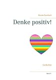 Denke positiv!: Gedichte (Gedichte und Kurzgeschichten, die von Herzen kommen)