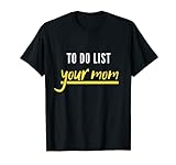To Do List Your Mom Funny Sarcastic Idea T-Shirt