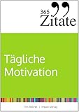 365 Zitate für tägliche Motivation: Dauerhaft motiviert bleiben mit Motivationssprüchen und Lebensweisheiten für jeden Tag