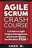 Agile Scrum Crash Course: A Guide To Agile Project Management and Scrum Master Certification PSM 1