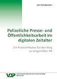 Polizeiliche Presse- und Öffentlichkeitsarbeit im digitalen Zeitalter: Ein Praxisleitfaden für den Weg zu zeitgemäßer PR (VDP-Fachbuch)
