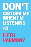 Don't Disturb Me When I'm Listening To Fifth Harmony: Fifth Harmony Notebook | Fifth Harmony Birthday Lined Notebook, Journal, Diary |100 lined pages 6x9 inches | A4