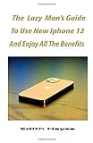The lazy man's Guide To Use The New iPhone 12 And Enjoy All The Benefits: A Comprehensive Step By Step Guide For Beginners And Seniors On How To Make Use Of The New iPhone 12, Mini, Pro And P
