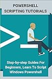 Powershell Scripting Tutorials: Step-by-step Guides For Beginners, Learn To Script Windows Powershell (English Edition)