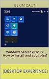 Windows Server 2012 R2: How to install and add roles?: (Desktop Experience) (Windows Server 2012 R2: From installation to configuration Book 1) (English Edition)