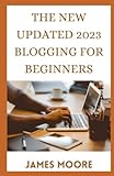 The New Updated 2023 Blogging For Beginners: Secrets for Blogging Your Way to a Six-Figure Income