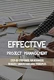 Effective Project Management: Step-By-Step Guide For Beginners To Deeply Understand Agile Principles: Agile Project Management Books 2018 (English Edition)