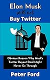 Elon Musk Will Not Buy Twitter : Obvious Reason Why Musk's Twitter Buyout Deal Might Never Go Through (English Edition)