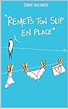 Remets ton slip* en place: *slip, boxer, tanga, string, culotte... (French Edition)