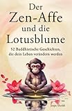 Der Zen-Affe und die Lotusblume: 52 Buddhistische Geschichten für mehr Achtsamkeit, positive Gedanken, inneren Frieden und Glück