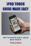 IPOD TOUCH GUIDE MADE EASY: All You Need to know About iPOD TOUCH