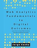 Web Analytics Fundamentals to Digital Outcomes: Learn how to frame Web Analytics Concepts to Digital Outcomes