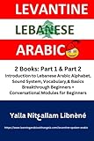 Learn Levantine Lebanese Spoken Colloquial Arabic; 2 Books: Introduction to Lebanese Arabic Alphabet, Sound System, Vocabulary,& Basics; Breakthrough ... Lebanese Colloquial or Spoken Arabic, Band 1)