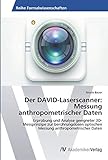 Der DAVID-Laserscanner: Messung anthropometrischer Daten: Erprobung und Analyse geeigneter 3D-Messprinzipe zur berührungslosen optischen Messung anthropometrischer Daten