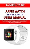 Apple Watch Series 3 And 5 Users Manual: The Complete User Guide for Quickly Mastering apple watch series 3 and 5 from Beginner to Expert with all the hidden Tips and Tricks (English Edition)