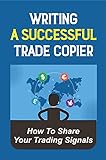 Writing A Successful Trade Copier: How To Share Your Trading Signals: Everything From A To Z Of A Signals Business (English Edition)