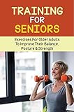 Training For Seniors: Exercises For Older Adults To Improve Their Balance, Posture & Strength (English Edition)